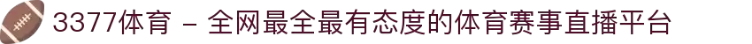 3377体育 - 全网最全最有态度的体育赛事直播平台